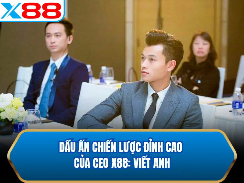 Dấu ấn chiến lược đỉnh cao của CEO X88: Viết Anh